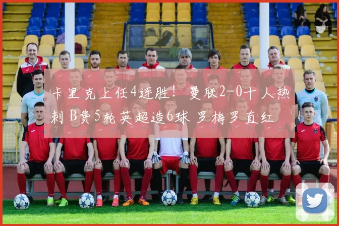 卡里克上任4连胜!曼联2-0十人热刺 B费5轮英超造6球 罗梅罗直红