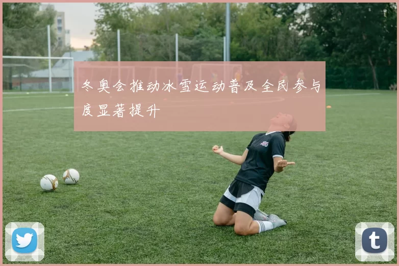 冬奥会推动冰雪运动普及全民参与度显著提升