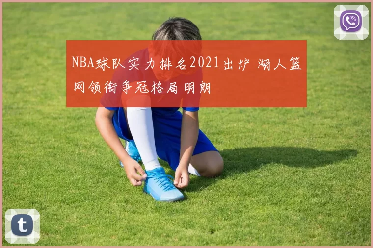 NBA球队实力排名2021出炉 湖人篮网领衔争冠格局明朗