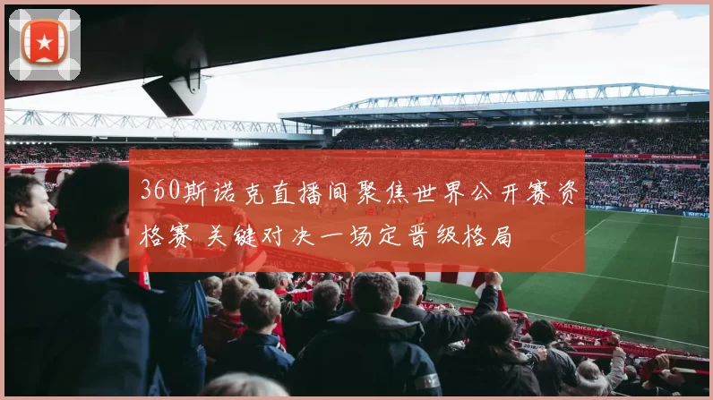 360斯诺克直播间聚焦世界公开赛资格赛 关键对决一场定晋级格局
