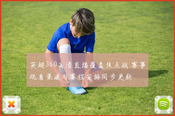 英超360高清直播覆盖焦点战 赛事观看渠道与赛程安排同步更新