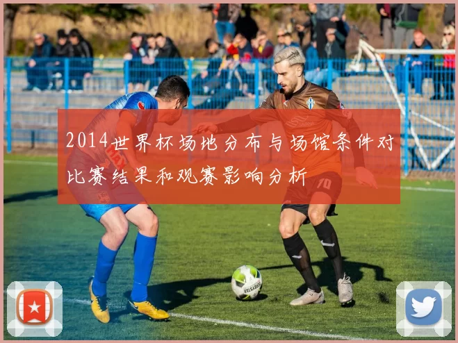2014世界杯场地分布与场馆条件对比赛结果和观赛影响分析