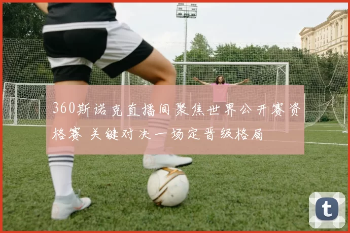 360斯诺克直播间聚焦世界公开赛资格赛 关键对决一场定晋级格局
