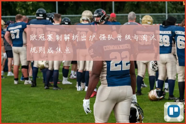 欧冠赛制解析出炉 强队晋级与淘汰规则成焦点