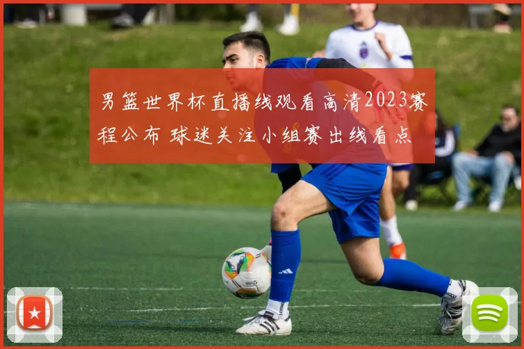 男篮世界杯直播线观看高清2023赛程公布 球迷关注小组赛出线看点