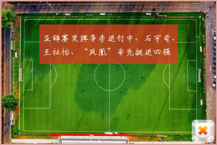 亚锦赛奖牌争夺进行中，石宇奇、王祉怡、“凤凰”率先挺进四强