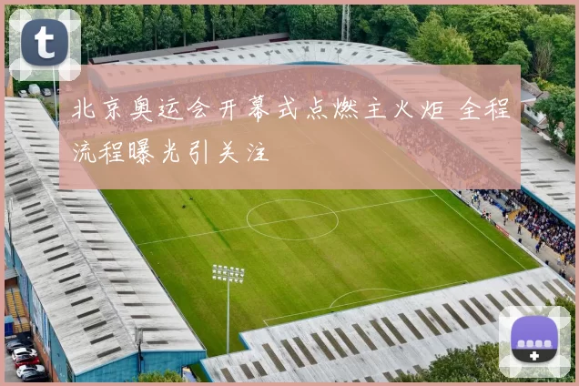 北京奥运会开幕式点燃主火炬 全程流程曝光引关注