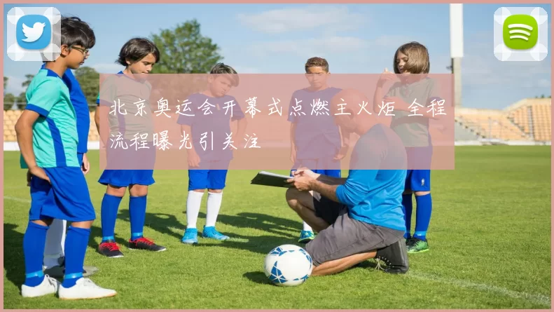 北京奥运会开幕式点燃主火炬 全程流程曝光引关注