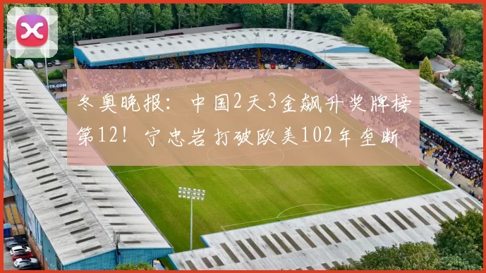 冬奥晚报：中国2天3金飙升奖牌榜第12！宁忠岩打破欧美102年垄断