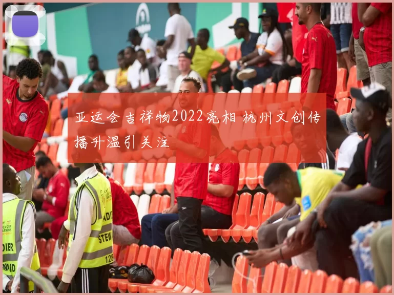 亚运会吉祥物2022亮相 杭州文创传播升温引关注