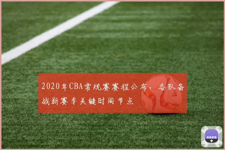 2020年CBA常规赛赛程公布，各队备战新赛季关键时间节点