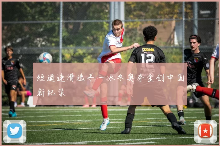 短道速滑选手一冰冬奥夺金创中国新纪录
