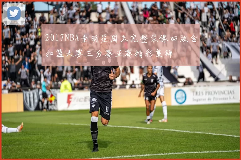 2017NBA全明星周末完整录像回放含扣篮大赛三分赛正赛精彩集锦