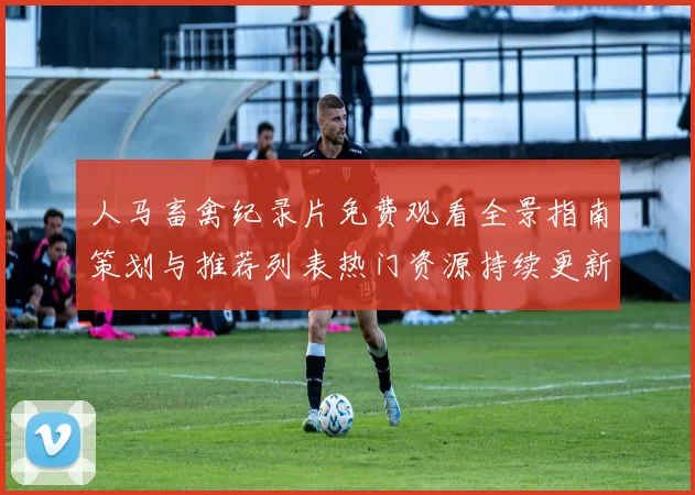 人马畜禽纪录片免费观看全景指南策划与推荐列表热门资源持续更新