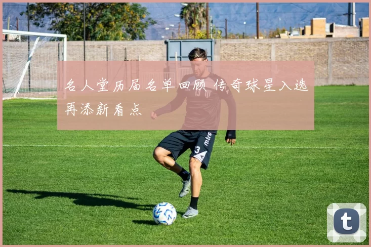 名人堂历届名单回顾 传奇球星入选再添新看点