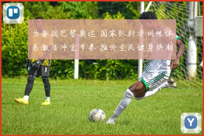 为备战巴黎奥运 国家队科学训练体系激活冲金节奏 推升全民健身热潮