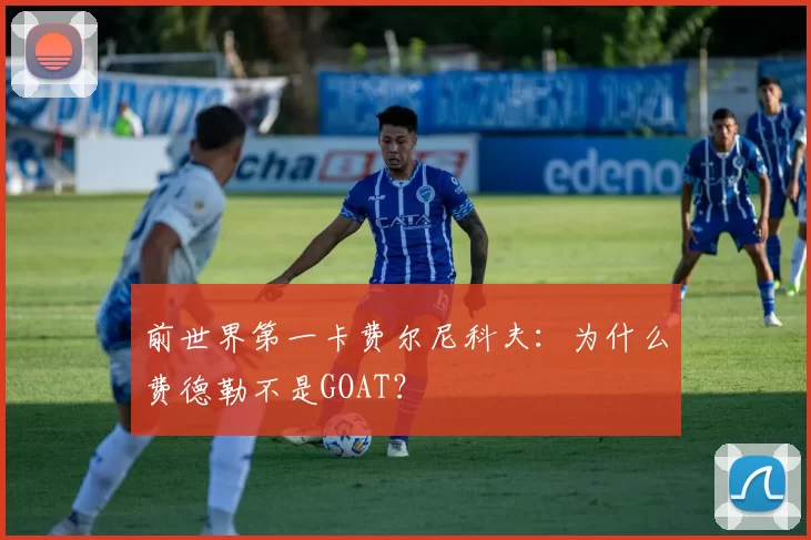 前世界第一卡费尔尼科夫：为什么费德勒不是GOAT？